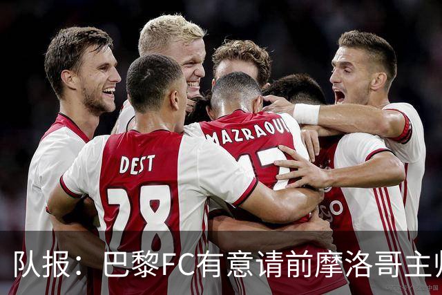 队报：巴黎FC有意请前摩洛哥主帅雷格拉吉或罗塞尼尔执教